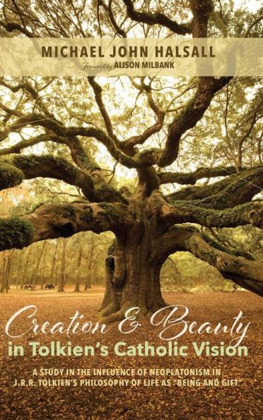 Creation and Beauty in Tolkien's Catholic Vision: A Study in the Influence of Neoplatonism in J. R. R. Tolkien's Philosophy of Life as "Being and Gift"