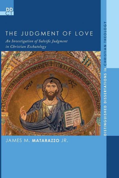 The Judgment of Love: An Investigation of Salvific Judgment in Christian Eschatology: 15 (Distinguished Dissertations in Christian Theology)