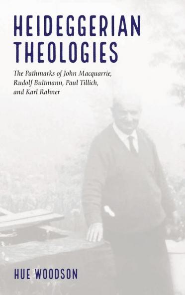 Heideggerian Theologies: The Pathmarks of John Macquarrie Rudolf Bultmann Paul Tillich and Karl Rahner