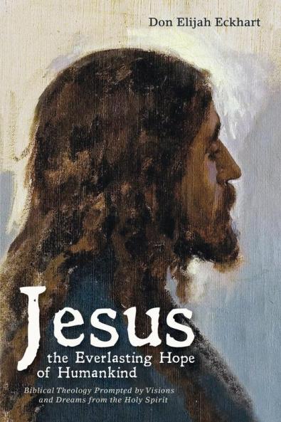 Jesus the Everlasting Hope of Humankind: Biblical Theology Prompted by Visions and Dreams from the Holy Spirit
