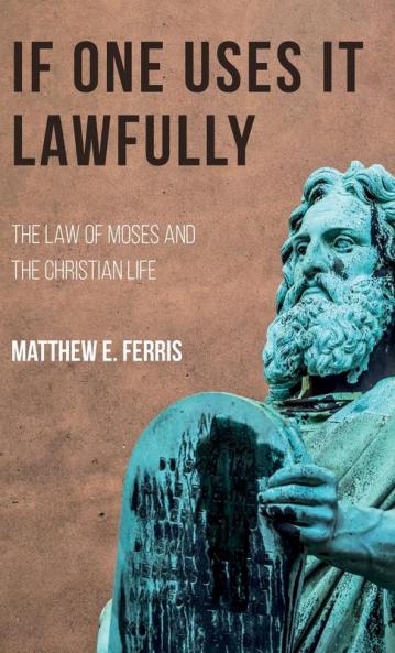 If One Uses It Lawfully: The Law of Moses and the Christian Life
