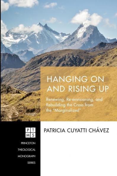 Hanging On and Rising Up: Renewing Re-Envisioning and Rebuilding the Cross from the "Marginalized": 235 (Princeton Theological Monograph)