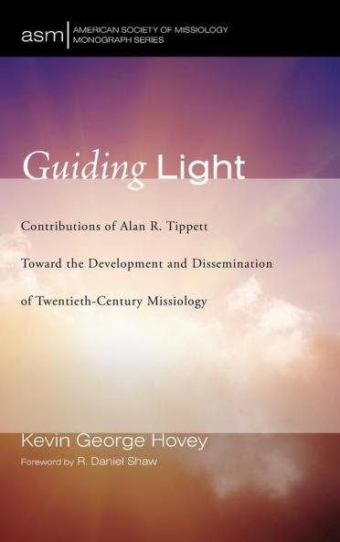 Guiding Light: Contributions of Alan R. Tippett Toward the Development and Dissemination of Twentieth-Century Missiology: 38 (American Society of Missiology Monograph)
