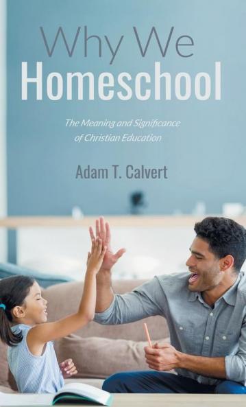 Why We Homeschool: The Meaning and Significance of Christian Education