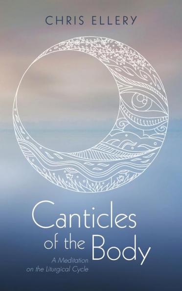 Canticles of the Body: A Meditation on the Liturgical Cycle