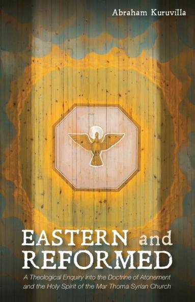 Eastern and Reformed: A Theological Enquiry Into the Doctrine of Atonement and the Holy Spirit of the Mar Thoma Syrian Church