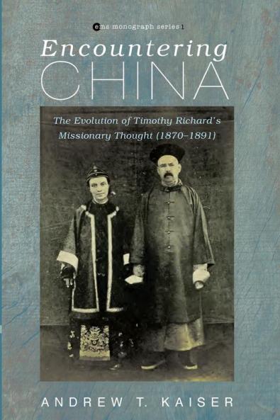 Encountering China: The Evolution of Timothy Richard's Missionary Thought (1870-1891) (Evangelical Missiological Society Monograph)