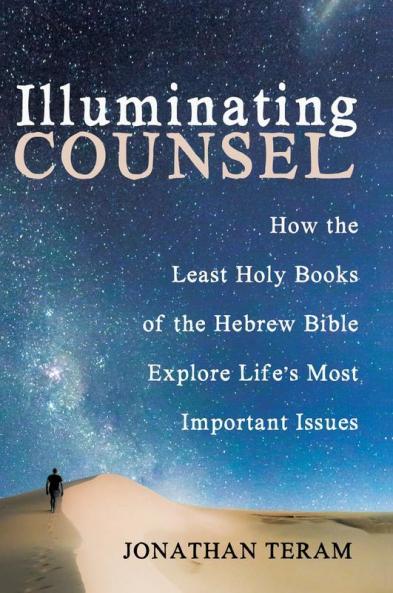 Illuminating Counsel: How the Least Holy Books of the Hebrew Bible Explore Life's Most Important Issues