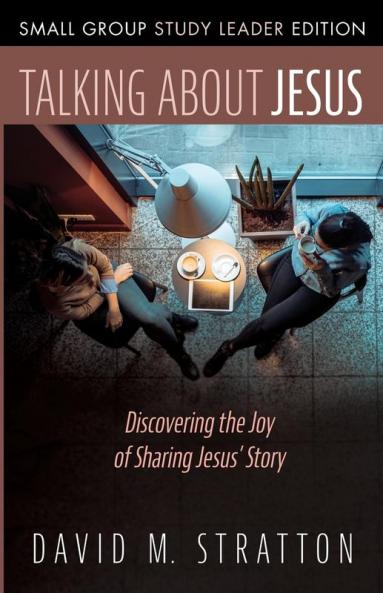 Talking about Jesus Small Group Study Leader Edition: Discovering the Joy of Sharing Jesus' Story