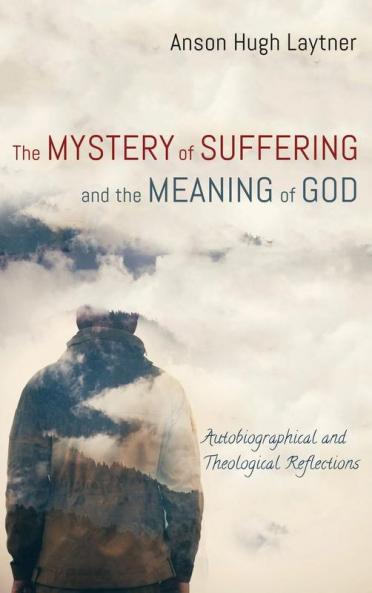 The Mystery of Suffering and the Meaning of God: Autobiographical and Theological Reflections
