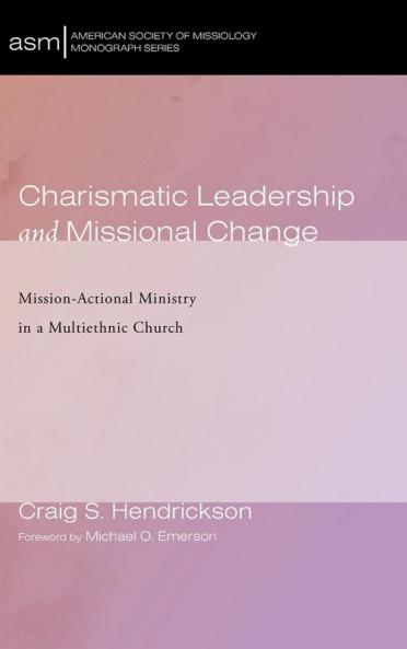 Charismatic Leadership and Missional Change: Mission-Actional Ministry in a Multiethnic Church: 43 (American Society of Missiology Monograph)