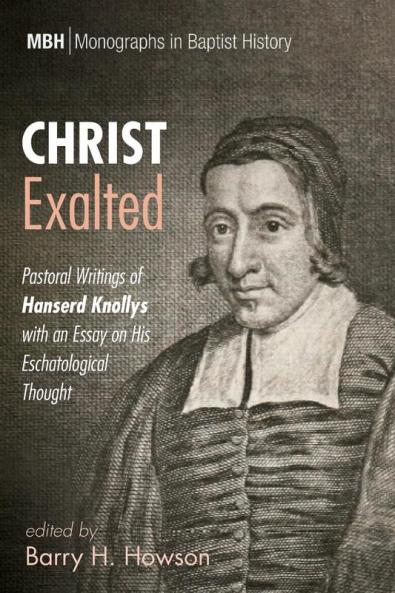 Christ Exalted: Pastoral Writings of Hanserd Knollys with an Essay on His Eschatological Thought: 12 (Monographs in Baptist History)