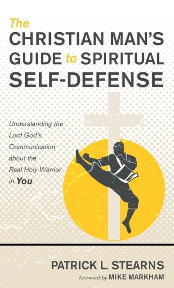 The Christian Man's Guide to Spiritual Self-Defense: Understanding the Lord God's Communication about the Real Holy Warrior in You