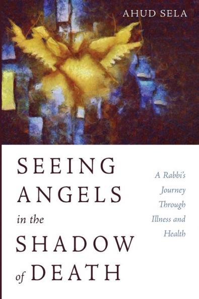 Seeing Angels in the Shadow of Death: A Rabbi's Journey Through Illness and Health