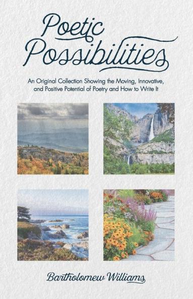 Poetic Possibilities: An Original Collection Showing the Moving Innovative and Positive Potential of Poetry and How to Write It