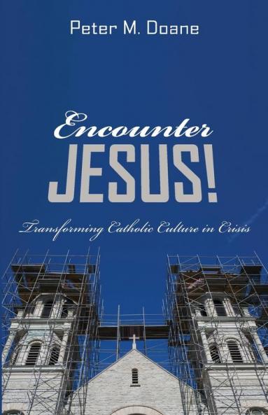 Encounter Jesus!: Transforming Catholic Culture in Crisis