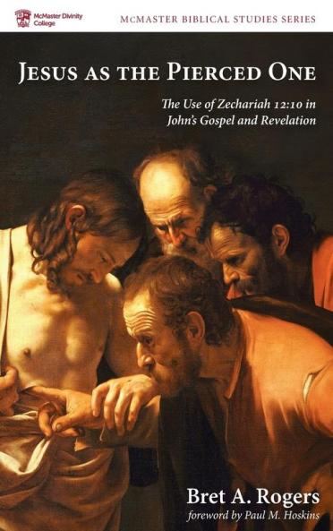 Jesus as the Pierced One: The Use of Zechariah 12:10 in John's Gospel and Revelation (McMaster Biblical Studies)