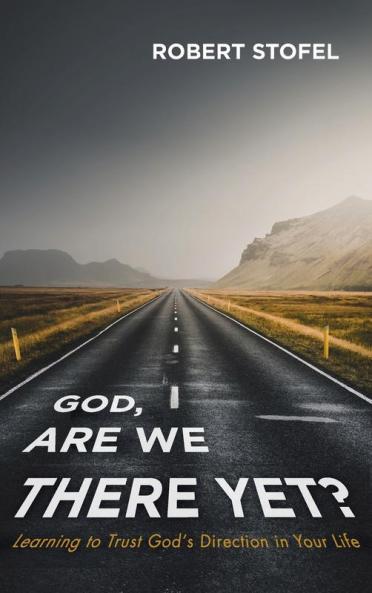 God Are We There Yet?: Learning to Trust God's Direction in Your Life