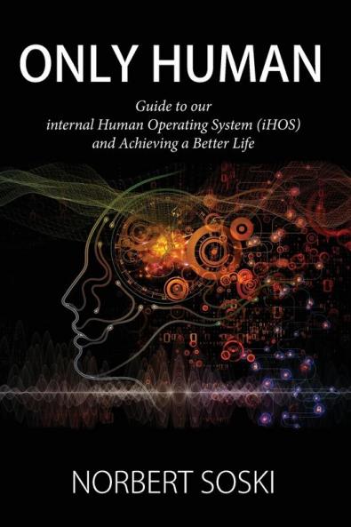 Only Human: Guide to our internal Human Operating System (iHOS) and Achieving a Better Life