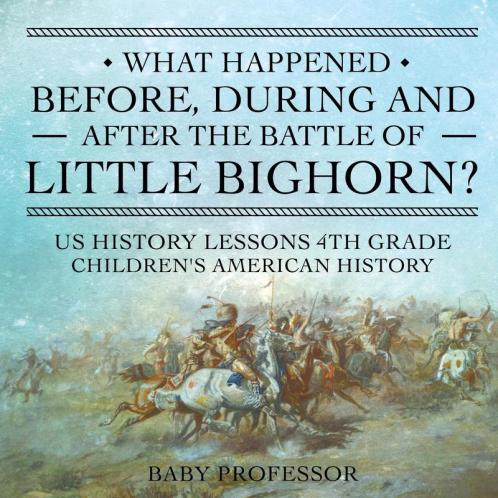What Happened Before During and After the Battle of the Little Bighorn? - US History Lessons 4th Grade | Children's American History