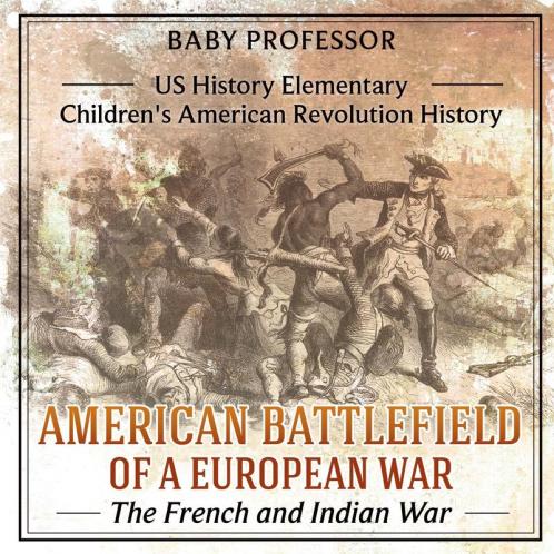 American Battlefield of a European War The French and Indian War - US History Elementary | Children's American Revolution History