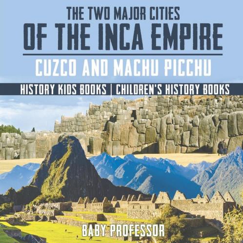 The Two Major Cities of the Inca Empire Cuzco and Machu Picchu - History Kids Books | Children's History Books