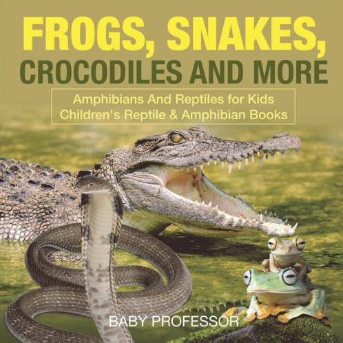 Frogs Snakes Crocodiles and More Amphibians And Reptiles for Kids Children's Reptile & Amphibian Books