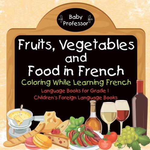 Fruits Vegetables and Food in French - Coloring While Learning French - Language Books for Grade 1 Children's Foreign Language Books