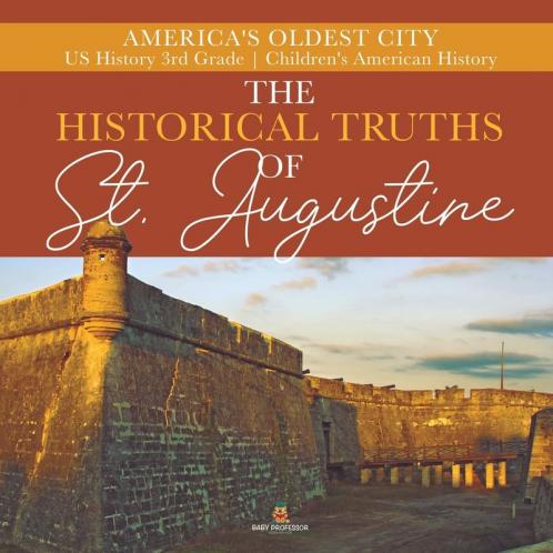 The Historical Truths of St. Augustine America's Oldest City US History 3rd Grade Children's American History