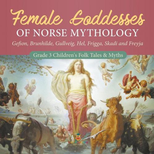 Female Goddesses of Norse Mythology: Gefion Brunhilde Gullveig Hel Frigga Skadi and Freyja Grade 3 Children's Folk Tales & Myths