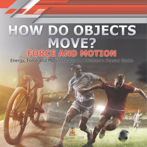 How Do Objects Move?: Force and Motion Energy Force and Motion Grade 3 Children's Physics Books