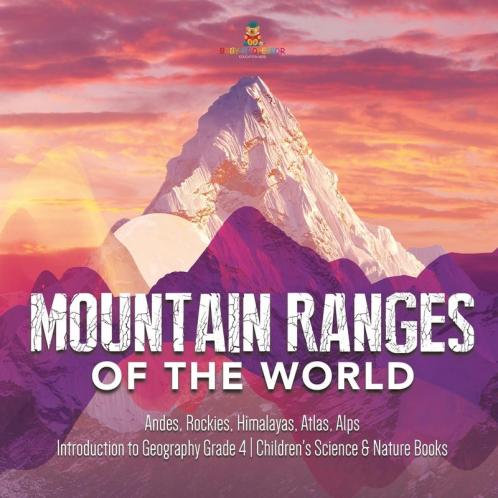 Mountain Ranges of the World: Andes Rockies Himalayas Atlas Alps Introduction to Geography Grade 4 Children's Science & Nature Books