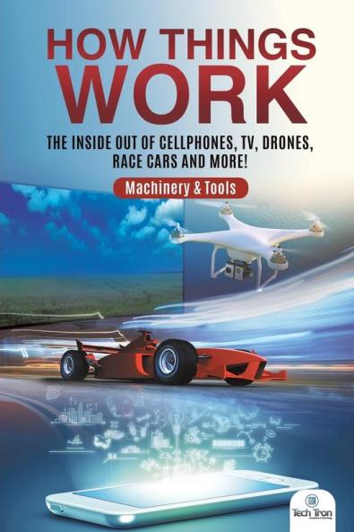 How Things Work: The Inside Out of Cellphones TV Drones Race Cars and More! Machinery & Tools