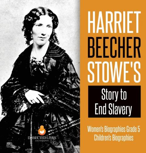 Harriet Beecher Stowe's Story to End Slavery Women's Biographies Grade 5 Children's Biographies