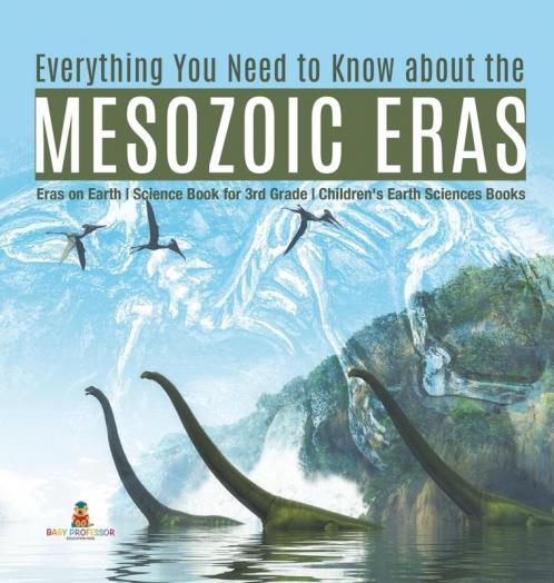 Everything You Need to Know about the Mesozoic Eras | Eras on Earth | Science Book for 3rd Grade | Children's Earth Sciences Books
