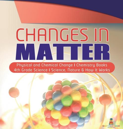 Changes in Matter Physical and Chemical Change Chemistry Books 4th Grade Science Science Nature & How It Works
