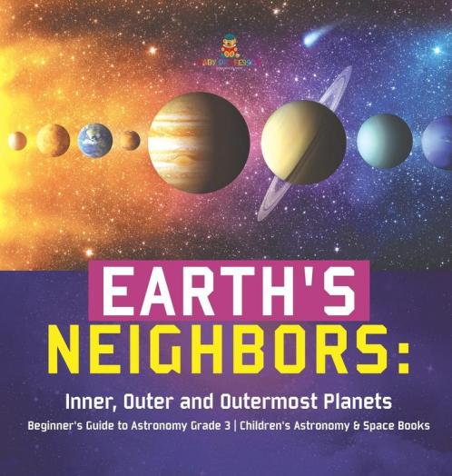 Earth's Neighbors: Inner Outer and Outermost Planets Beginner's Guide to Astronomy Grade 3 Children's Astronomy & Space Books