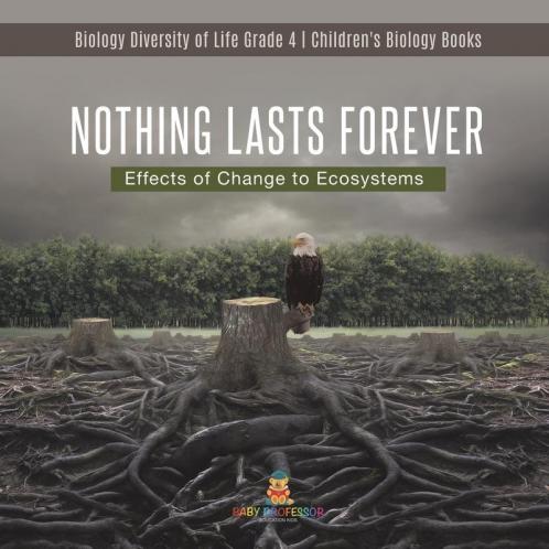 Nothing Lasts Forever: Effects of Change to Ecosystems Biology Diversity of Life Grade 4 Children's Biology Books