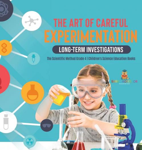 The Art of Careful Experimentation: Long-Term Investigations The Scientific Method Grade 4 Children's Science Education Books