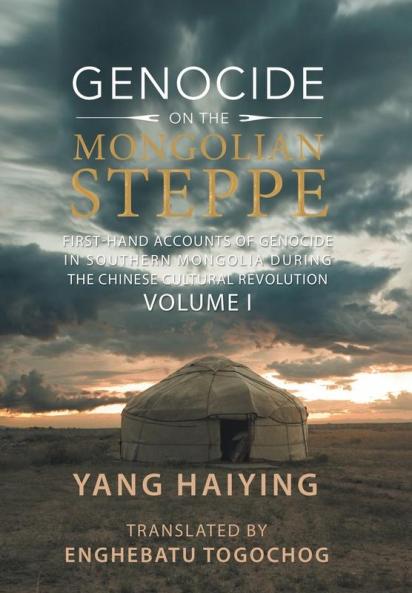 Genocide on the Mongolian Steppe: First-Hand Accounts of Genocide in Southern Mongolia During the Chinese Cultural Revolution Volume I