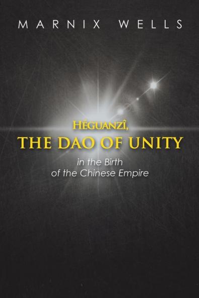 Héguanzî, the Dao of Unity: Pheasant Cap Master, Grand Unity and the Nine Augustans, Linking Politics, Philosophy and Religion in Ancient China