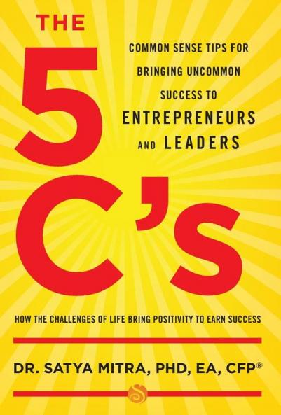 The 5 C's: Common Sense Tips for Bringing Uncommon Success to Entrepreneurs and Leaders
