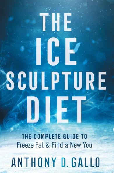 The Ice Sculpture Diet: The Complete Guide to Freeze Fat & Find a New You