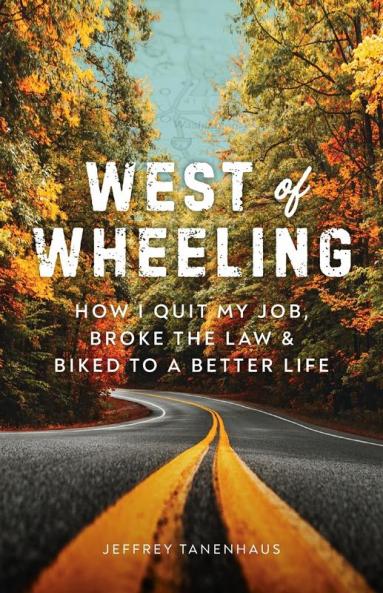 West of Wheeling: How I Quit My Job Broke the Law & Biked to a Better Life