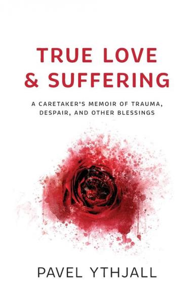 True Love and Suffering: A Caretaker's Memoir of Trauma Despair and Other Blessings