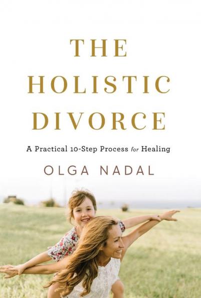 The Holistic Divorce: A Practical 10-Step Process for Healing