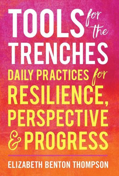 Tools for the Trenches: Daily Practices for Resilience Perspective & Progress