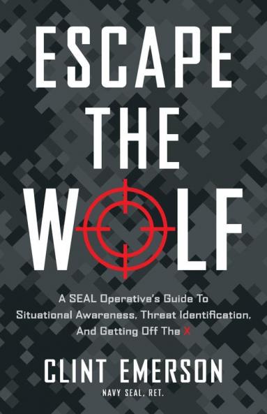 Escape the Wolf: A SEAL Operative's Guide to Situational Awareness Threat Identification and Getting Off The X