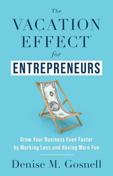 The Vacation Effect(R) for Entrepreneurs: Grow Your Business Even Faster by Working Less and Having More Fun