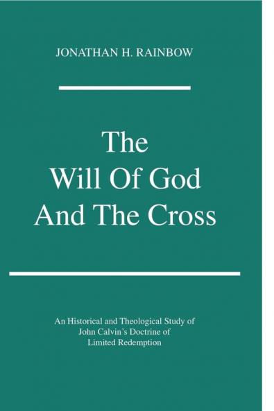 The Will of God and the Cross: an Historical and Theological Study of John Calvin's Doctrine of Limited Redemption: 22 (Princeton Theological Monograph Series 22)